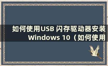 如何使用USB 闪存驱动器安装Windows 10（如何使用USB 闪存驱动器安装Windows 10）